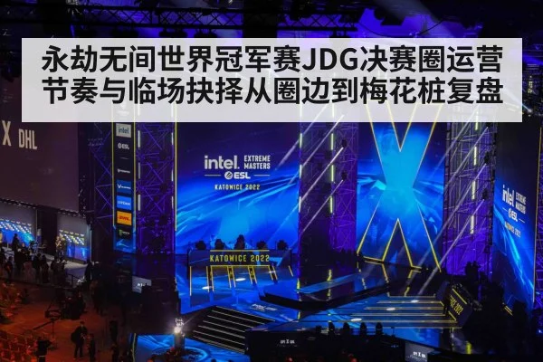 永劫无间世界冠军赛JDG决赛圈运营节奏与临场抉择从圈边到梅花桩复盘