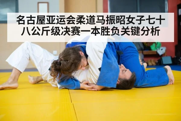 名古屋亚运会柔道马振昭女子七十八公斤级决赛一本胜负关键分析