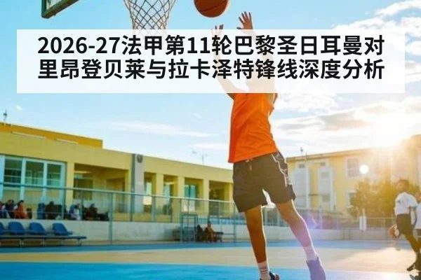 2026-27法甲第11轮巴黎圣日耳曼对里昂登贝莱与拉卡泽特锋线深度分析